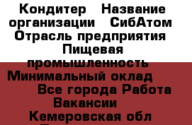 Кондитер › Название организации ­ СибАтом › Отрасль предприятия ­ Пищевая промышленность › Минимальный оклад ­ 25 000 - Все города Работа » Вакансии   . Кемеровская обл.,Прокопьевск г.